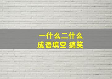 一什么二什么成语填空 搞笑